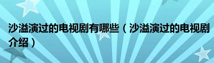 沙溢演过的电视剧有哪些（沙溢演过的电视剧介绍）