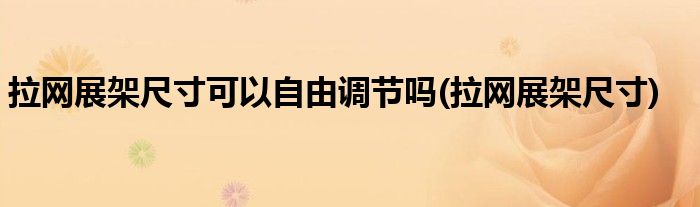 拉网展架尺寸可以自由调节吗(拉网展架尺寸)