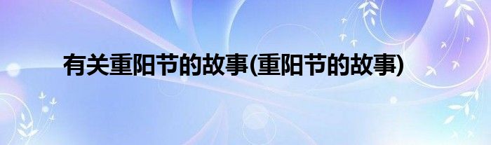 有关重阳节的故事(重阳节的故事)