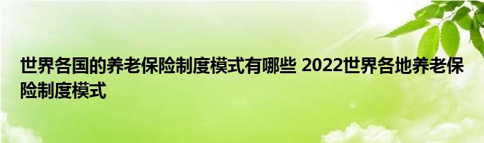 世界各国的养老保险制度模式有哪些 2022世界各地养老保险制度模式