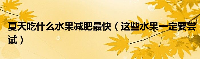 夏天吃什么水果减肥最快（这些水果一定要尝试）