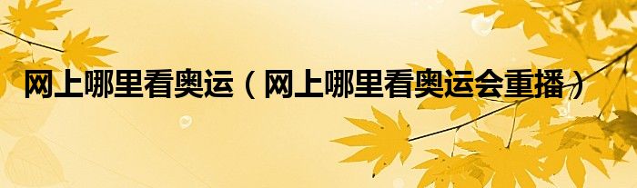 网上哪里看奥运（网上哪里看奥运会重播）