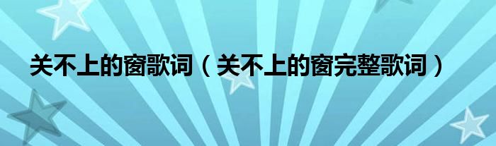 关不上的窗歌词（关不上的窗完整歌词）