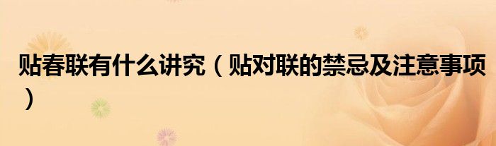 贴春联有什么讲究（贴对联的禁忌及注意事项）
