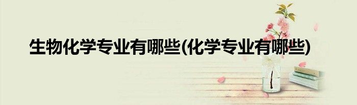 生物化学专业有哪些(化学专业有哪些)