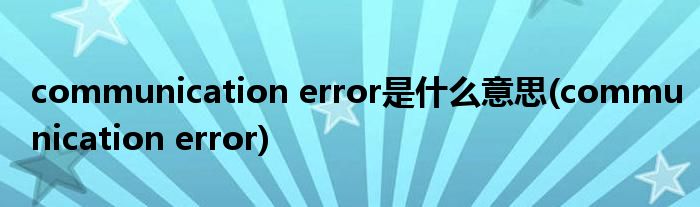 communication error是什么意思(communication error)