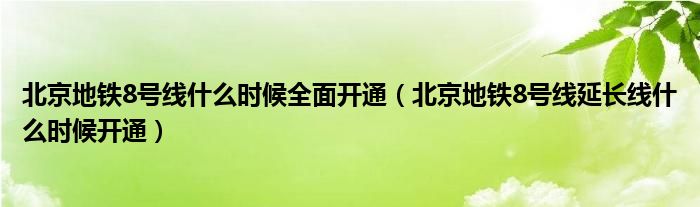 北京地铁8号线什么时候全面开通（北京地铁8号线延长线什么时候开通）