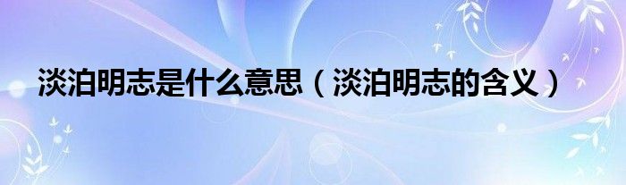 淡泊明志是什么意思（淡泊明志的含义）
