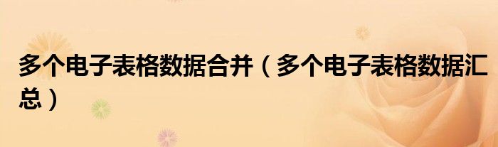 多个电子表格数据合并（多个电子表格数据汇总）