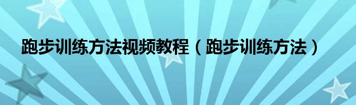 跑步训练方法视频教程（跑步训练方法）