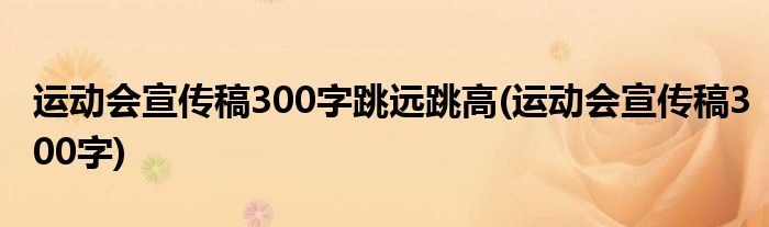 运动会宣传稿300字跳远跳高(运动会宣传稿300字)