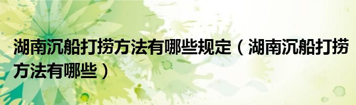 湖南沉船打捞方法有哪些规定（湖南沉船打捞方法有哪些）
