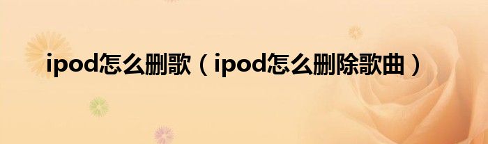 ipod怎么删歌（ipod怎么删除歌曲）