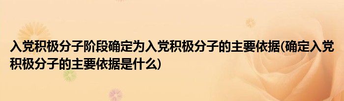 入党积极分子阶段确定为入党积极分子的主要依据(确定入党积极分子的主要依据是什么)