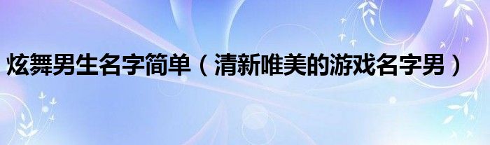炫舞男生名字简单（清新唯美的游戏名字男）