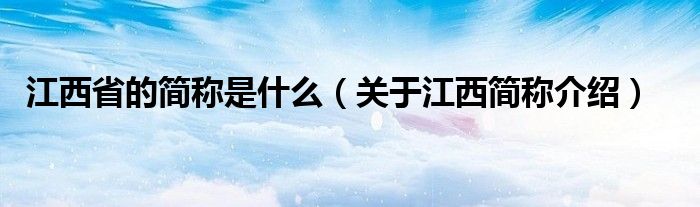江西省的简称是什么（关于江西简称介绍）