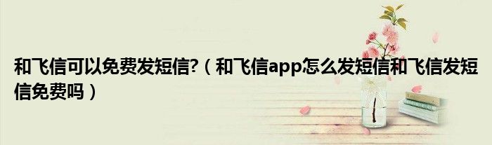 和飞信可以免费发短信?（和飞信app怎么发短信和飞信发短信免费吗）