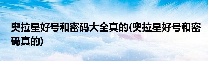 奥拉星好号和密码大全真的(奥拉星好号和密码真的)