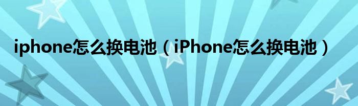 iphone怎么换电池（iPhone怎么换电池）