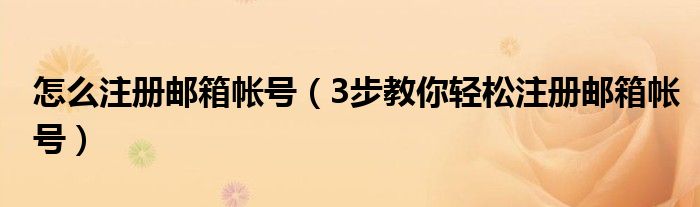怎么注册邮箱帐号（3步教你轻松注册邮箱帐号）