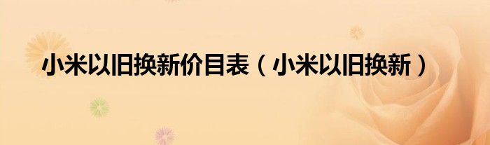 小米以旧换新价目表（小米以旧换新）