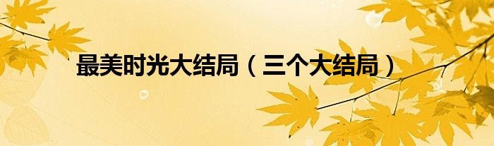最美时光大结局（三个大结局）