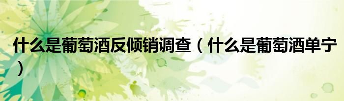 什么是葡萄酒反倾销调查（什么是葡萄酒单宁）