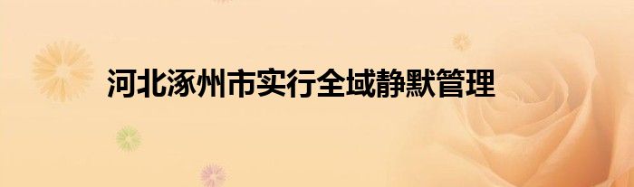 河北涿州市实行全域静默管理