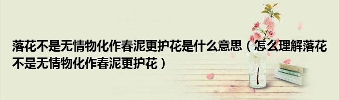 落花不是无情物化作春泥更护花是什么意思（怎么理解落花不是无情物化作春泥更护花）