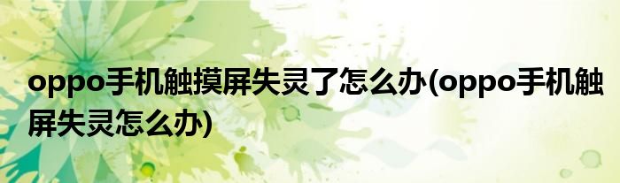 oppo手机触摸屏失灵了怎么办(oppo手机触屏失灵怎么办)