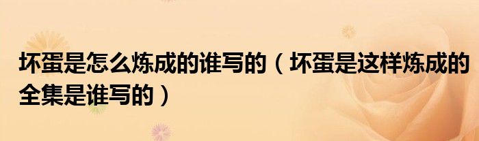 坏蛋是怎么炼成的谁写的（坏蛋是这样炼成的全集是谁写的）