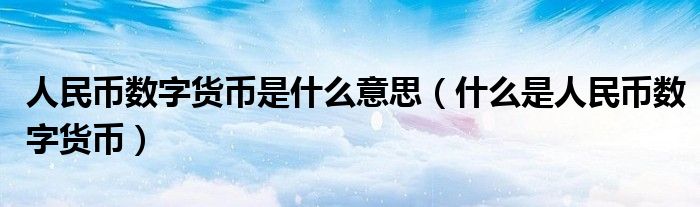 人民币数字货币是什么意思（什么是人民币数字货币）