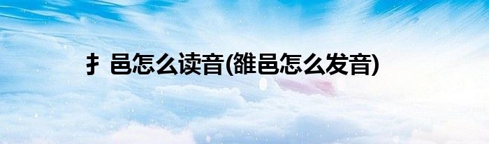 扌邑怎么读音(雒邑怎么发音)