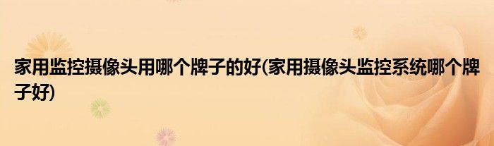 家用监控摄像头用哪个牌子的好(家用摄像头监控系统哪个牌子好)