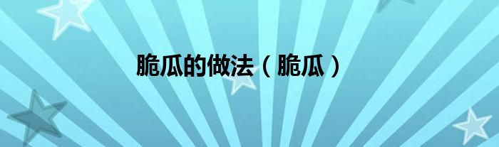 脆瓜的做法（脆瓜）