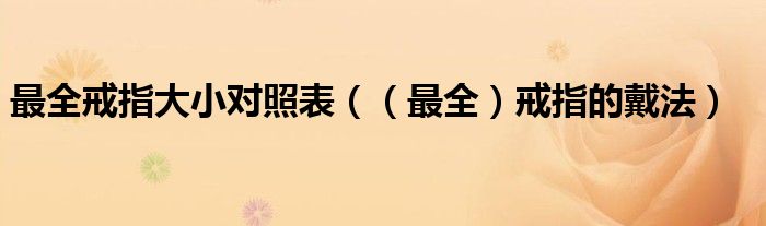 最全戒指大小对照表（（最全）戒指的戴法）