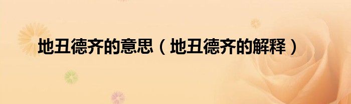 地丑德齐的意思（地丑德齐的解释）