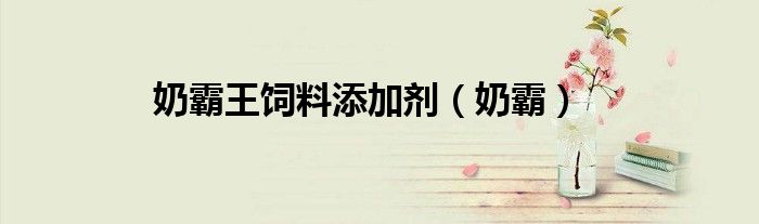 奶霸王饲料添加剂（奶霸）