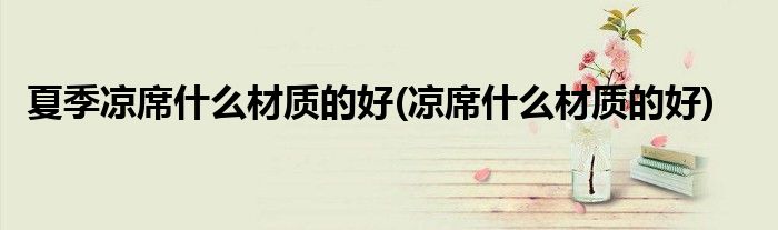 夏季凉席什么材质的好(凉席什么材质的好)