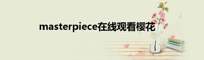 masterpiece在线观看樱花