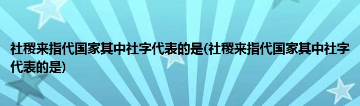 社稷来指代其中社字代表的是(社稷来指代其中社字代表的是)