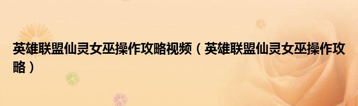 英雄联盟仙灵女巫操作攻略视频（英雄联盟仙灵女巫操作攻略）