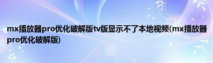mx播放器pro优化破解版tv版显示不了本地视频(mx播放器pro优化破解版)