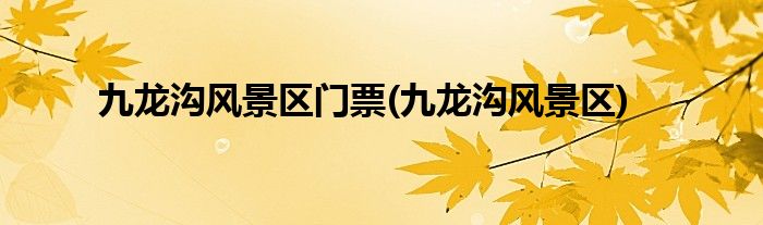 九龙沟风景区门票(九龙沟风景区)