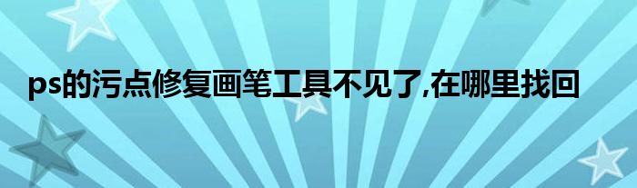 ps的污点修复画笔工具不见了,在哪里找回