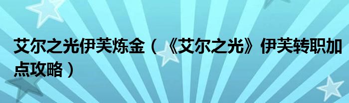 艾尔之光伊芙炼金（《艾尔之光》伊芙转职加点攻略）