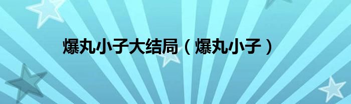 爆丸小子大结局（爆丸小子）