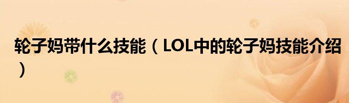 轮子妈带什么技能（LOL中的轮子妈技能介绍）