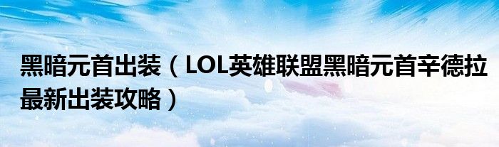 黑暗元首出装（LOL英雄联盟黑暗元首辛德拉最新出装攻略）