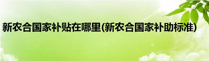 新农合补贴在哪里(新农合补助标准)